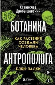 Ботаника антрополога. Как растения создали человека. Ёлки-палки - Дробышевский Станислав