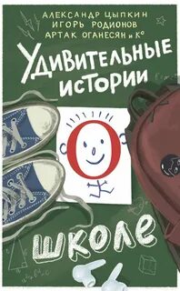 Удивительные истории о школе — Родионов Игорь, Маркова Яна, Глазунова Наталья, Щетинина Анастасия, Табагари Полина, Лобов Андрей, Оганесян Артак, Смирягина Елена, Финоженок Дмитрий, Ширяева Катя, Капустина Галина, Жук Ирина, Мартынова Ольга