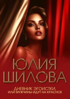Дневник эгоистки, или Мужчины идут на красное — Шилова Юлия